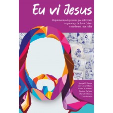 Eu Vi Jesus: Depoimento De Pessoas Que Estiveram Na Presença De Jesus Cristo E Mudaram Sua Vida