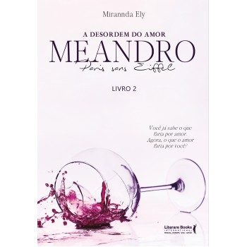 A Desordem Do Amor: Meandro Paris Sans Eiffell - Livro 2: Você Já Sabe O Que Faria Por Amor. Agora, O Que O Amor Faria Por Você?