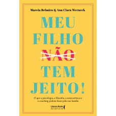 Meu Filho ?n?ã?o? Tem Jeito!: O Que A Psicologia, A Filosofia , A Neurociência E O Coaching Podem Fazer Pela Sua Família