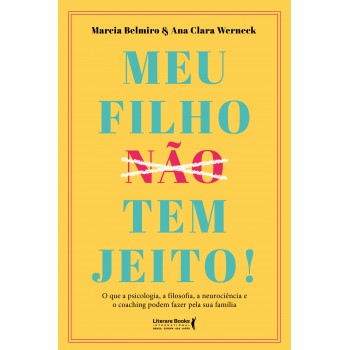 Meu Filho ?n?ã?o? Tem Jeito!: O Que A Psicologia, A Filosofia , A Neurociência E O Coaching Podem Fazer Pela Sua Família