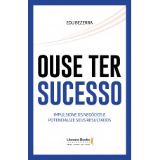 Ouse Ter Sucesso: Impulsione Os Negócios E Potencialize Seus Resultados