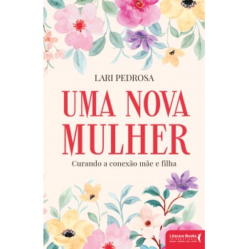 Uma Nova Mulher: Curando A Conexão Mãe E Filha