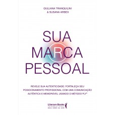 Sua Marca Pessoal: Revele Sua Autenticidade:fortaleça Seu Posicionamento Profissional Com Uma Comunicação Autêntica E Memorável Usando O Método Fly