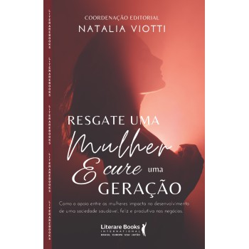 Resgate Uma Mulher E Cure Uma Geração: Como O Apoio Entre As Mulheres Impacta No Desenvolvimento De Uma Sociedade Saudável, Feliz E Produtiva Nos Negócios