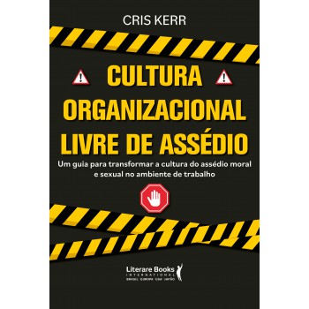 Cultura Organizacional Livre De Assédio: Um Guia Para Transformar A Cultura Do Assédio Moral E Sexual No Ambiente Do Trabalho