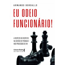 Eu Odeio Funcionário!: A Respeito Do Respeito Na Gestão De Pessoas E Nos Processos De Rh