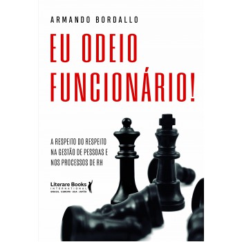 Eu Odeio Funcionário!: A Respeito Do Respeito Na Gestão De Pessoas E Nos Processos De Rh