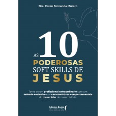 As 10 Poderosas Soft Skills De Jesus: Torne-se Um Profissional Extraordinário Com Um Método Exclusivo E As Características Comportamentais Do Maior Líder De Nossa História