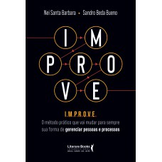 Improve: O Método Prático Que Vai Mudar Para Sempre Sua Forma De Gerenciar Pessoas E Processos