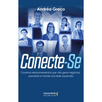 Conecte-se: Construa Relacionamentos Que Vão Gerar Negócios, Parcerias E Manter Sua Rede Aquecida