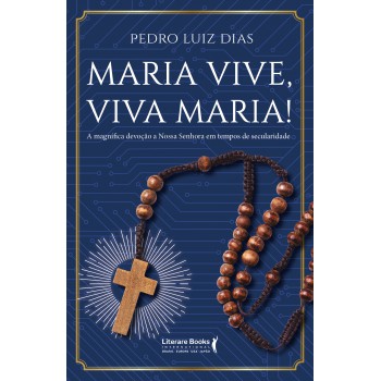 Maria Vive, Viva Maria!: A Magnífica Devoção A Nossa Senhora Em Tempos De Secularidade