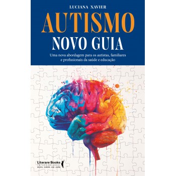 Autismo - Novo Guia: Uma Nova Abordagem Para Os Autistas, Familiares E Profissionais Da Saúde E Educação