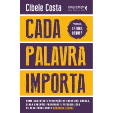 Cada Palavra Importa: Como Aumentar A Percepção De Valor Das Marcas, Gerar Conexões Profundas E Potencializar Os Resultados Com O Branding Verbal