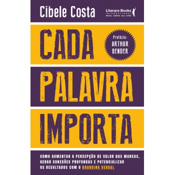 Cada Palavra Importa: Como Aumentar A Percepção De Valor Das Marcas, Gerar Conexões Profundas E Potencializar Os Resultados Com O Branding Verbal