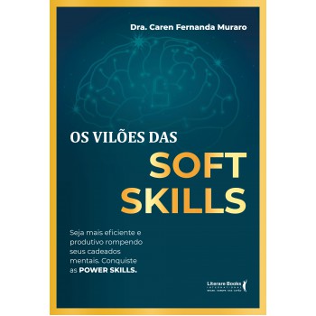 Os Vilões Das Soft Skills: Seja Mais Eficiente E Produtivo Rompendo Seus Cadeados Mentais. Conquiste As Power Skills