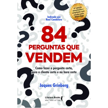 84 Perguntas Que Vendem: Como Azer A Pergunta Certa, Para O Cliente Certo Na Hora Certa