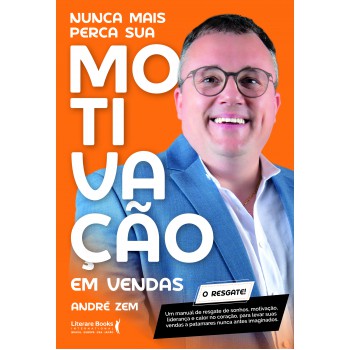 Nunca Mais Perca Sua Motivação Em Vendas: Um Manual De Resgate De Sonhos, Motivação, Liderança E Calor No Coração, Para Levar Suas Vendas A Patamares Nunca Antes Imaginados.