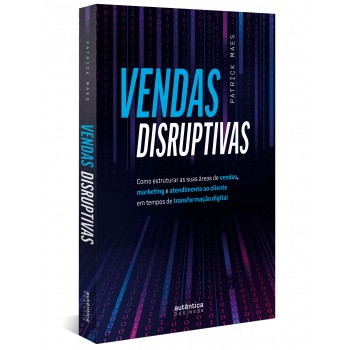 Vendas Disruptivas: Como Estruturar As Suas áreas De Vendas, Marketing E Atendimento Ao Cliente Em Tempos De Transformação Digital