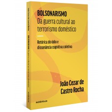 Bolsonarismo: Da Guerra Cultural Ao Terrorismo Doméstico: Retórica Do ódio E Dissonância Cognitiva Coletiva