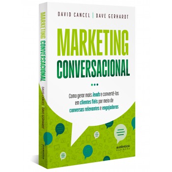 Marketing Conversacional - Como Gerar Mais Leads E Convertê-los Em Clientes Fiéis Por Meio De Conversas Relevantes E Engajadoras