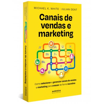 Canais De Vendas E Marketing: Como Selecionar E Gerenciar Canais De Vendas E Marketing Para Crescer De Forma Lucrativa