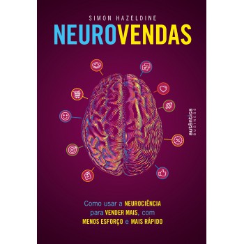 Neurovendas: Como Usar A Neurociência Para Vender Mais, Com Menos Esforço E Mais Rápido