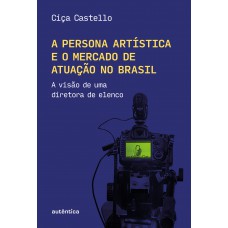 A Persona Artística E O Mercado De Atuação No Brasil: A Visão De Uma Diretora De Elenco