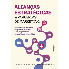 Alianças Estratégicas & Parcerias De Marketing: Como Se Aliar A Outras Empresas E Tornar O Seu Negócio Mais Competitivo E Lucrativo