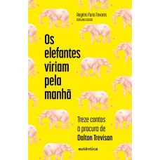 Os Elefantes Viriam Pela Manhã:: Treze Contos à Procura De Dalton Trevisan