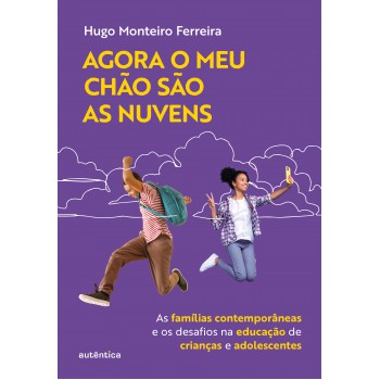 Agora O Meu Chão São As Nuvens: As Famílias Contempor?neas E Os Desafios Na Educação De Crianças E Adolescentes