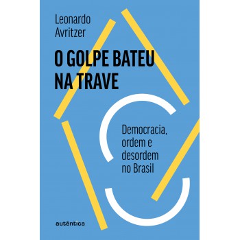 O Golpe Bateu Na Trave: Democracia, Ordem E Desordem No Brasil