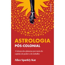 Astrologia Pós-colonial: A Leitura Dos Planetas Por Meio Do Capital, Do Poder E Do Trabalho Astrologia Pós-colonial: A Leitura Dos Planetas Por Meio Do Capital, Do Poder E Do Trabalho