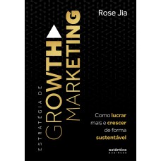 Estratégia De Growth Marketing: Como Lucrar Mais E Crescer De Forma Sustentável