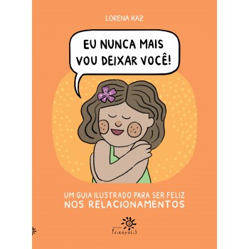 Eu Nunca Mais Vou Deixar Você: Um Guia Ilustrado Para Ser Feliz Nos Relacionamentos