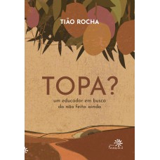 Topa?: Um Educador Em Busca Do Não Feito: Ainda