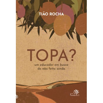 Topa?: Um Educador Em Busca Do Não Feito: Ainda