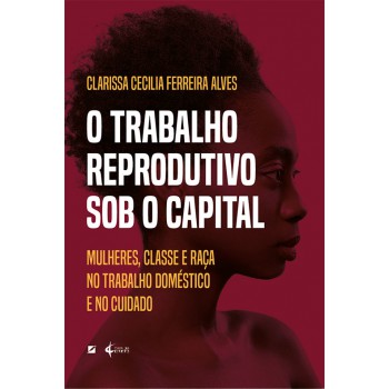 O Trabalho Reprodutivo Sob O Capital: Mulheres, Classe E Raça No Trabalho Doméstico E No Cuidado
