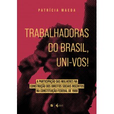 Trabalhadoras Do Brasil, Uni-vos!: A Participação Das Mulheres Na Construção Dos Direitos Sociais Inscritos Na Constituição Ederal De 1988