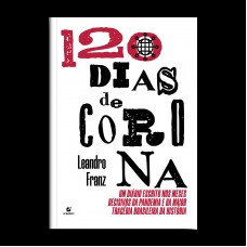 120 Dias De Corona: Um Diário Escrito Nos Meses Decisivos Da Pandemia E Da Maior Tragédia Brasileira Da Hist-ria