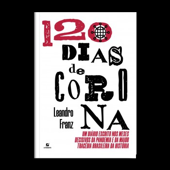 120 Dias De Corona: Um Diário Escrito Nos Meses Decisivos Da Pandemia E Da Maior Tragédia Brasileira Da Hist-ria