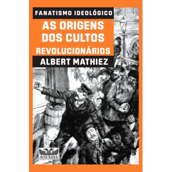 Fanatismo Ideológico - As Origens Dos Cultos Revolucionários