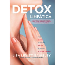 Detox Linfática - Aprenda A Remover As Toxinas Do Seu Corpo. Renove Sua Energia E Aumente Sua Imunidade