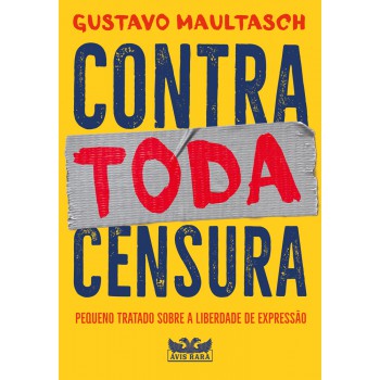 Contra Toda Censura - Pequeno Tratado Sobre A Liberdade De Expressão