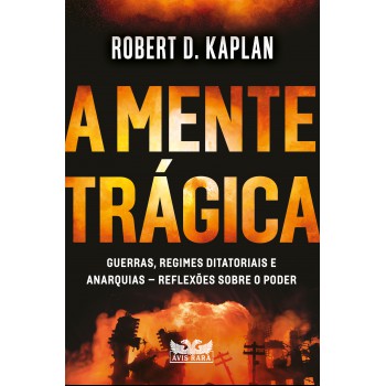 A Mente Trágica - Guerras, Regimes Ditatoriais E Anarquias - Reflexões Sobre O Poder