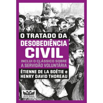 O Tratado Da Desobediência Civil - Inclui O Clássico Sobre A Servidão Voluntária -dois Livros Em Um