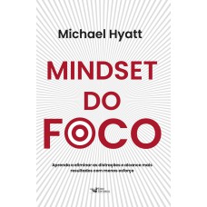 Mindset Do Foco - Aprenda A Eliminar As Distrações E Alcance Mais Resultados Com Menos Esforço