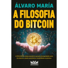 A Filosofia Do Bitcoin - A Evolução Do Sistema Monetário E Garantia De Propriedade Contra Leis Abusivas, Estados Autoritários E Instabilidades Econômicas.