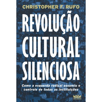 Revolução Cultural Silenciosa - Como A Esquerda Radical Assumiu O Controle De Todas As Instituições