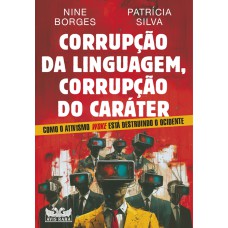 Corrupção Da Linguagem, Corrupção Do Caráter - Como O Ativismo Woke Está Destruindo O Ocidente