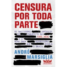 Censura Por Toda Parte - Os Bastidores Jurídicos Do Inquérito Das Fake News E A Nova Onda Repressora Que Assola O Brasil